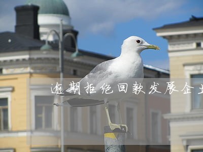 逾期拒绝回款发展企业 逾期拒绝回款发展企业