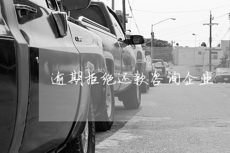 逾期拒绝还款咨询企业 逾期拒绝还款咨询企业