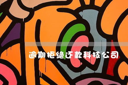 逾期拒绝还款科技公司 逾期拒绝还款科技公司