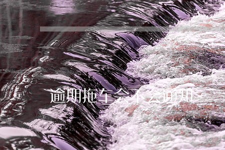 逾期拖车会不会通知 逾期拖车会不会通知