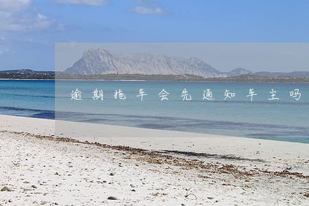 逾期拖车会先通知车主吗