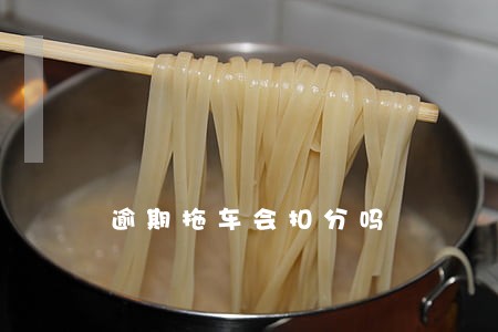 逾期拖车会扣分吗 逾期拖车会扣分吗