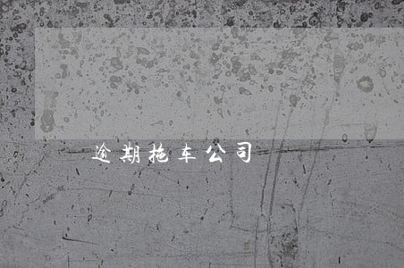 逾期拖车公司 逾期拖车公司
