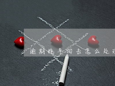逾期拖车回去怎么处理