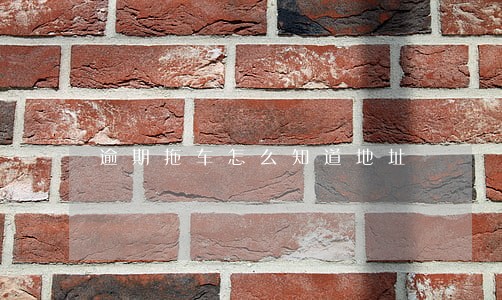 逾期拖车怎么知道地址 逾期拖车怎么知道地址