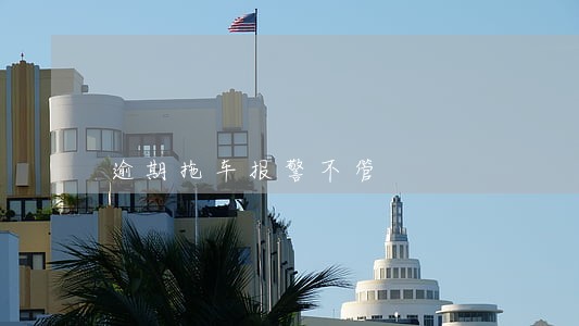 逾期拖车报警不管 逾期拖车报警不管