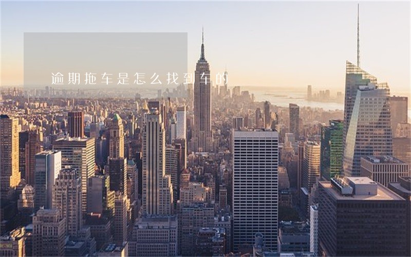 逾期拖车是怎么找到车的 逾期拖车是怎么找到车的