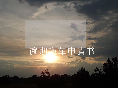逾期拖车申请书 逾期拖车申请书