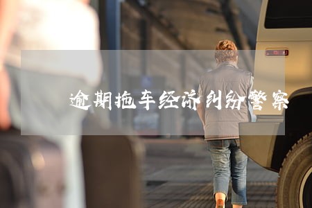 逾期拖车经济纠纷警察 逾期拖车经济纠纷警察