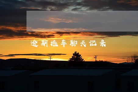 逾期拖车聊天记录 逾期拖车聊天记录