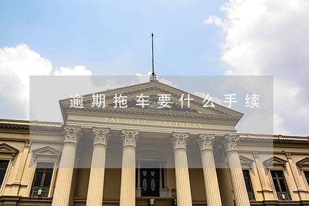 逾期拖车要什么手续 逾期拖车要什么手续
