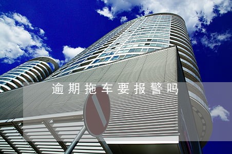 逾期拖车要报警吗 逾期拖车要报警吗