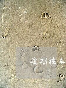 逾期拖车要收两万违约金 逾期拖车要收两万违约金