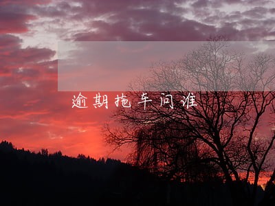 逾期拖车问谁 逾期拖车问谁
