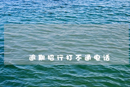 逾期招行打不通电话 逾期招行打不通电话