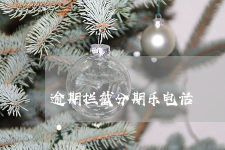 逾期拦截分期乐电话 逾期拦截分期乐电话