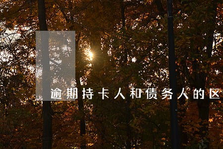 逾期持卡人和债务人的区别 逾期持卡人和债务人的区别