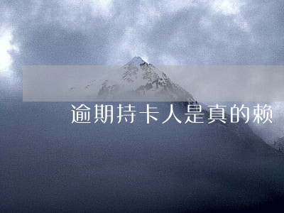 逾期持卡人是真的赖 逾期持卡人是真的赖
