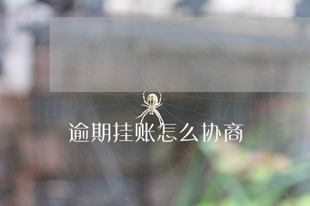 逾期挂账怎么协商 逾期挂账怎么协商