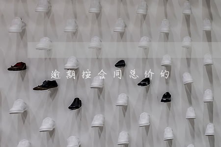 逾期按合同总价的 逾期按合同总价的