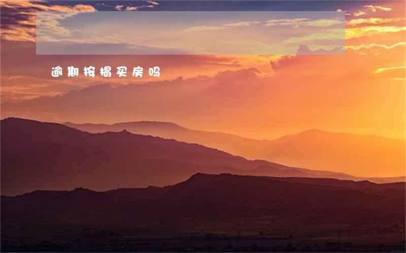 逾期按揭买房吗 逾期按揭买房吗