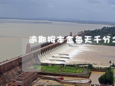 逾期按本金每天千分之 逾期按本金每天千分之