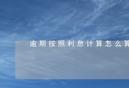 逾期按照利息计算怎么算 逾期按照利息计算怎么算