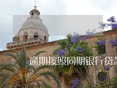 逾期按照同期银行贷款利率 逾期按照同期银行贷款利率