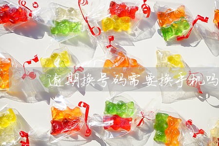 逾期换号码需要换手机吗 逾期换号码需要换手机吗