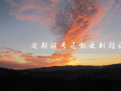 逾期换号还能收到短信吗 逾期换号还能收到短信吗