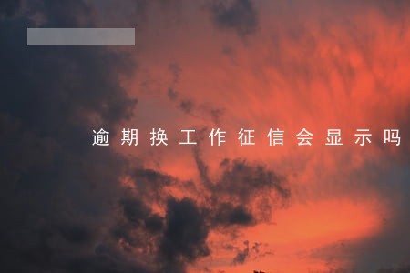 逾期换工作征信会显示吗 逾期换工作征信会显示吗
