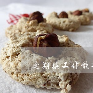 逾期换工作能找到吗 逾期换工作能找到吗