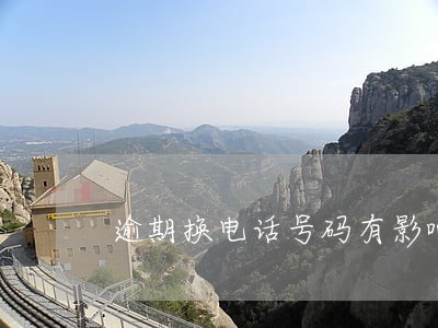 逾期换电话号码有影响吗 逾期换电话号码有影响吗