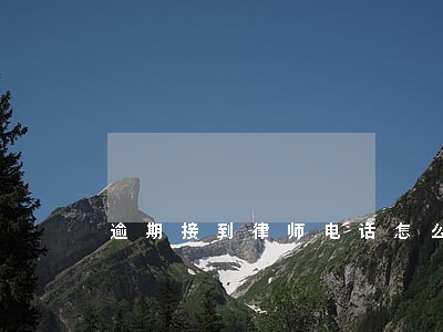 逾期接到律师电话怎么办 逾期接到律师电话怎么办