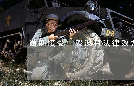 逾期接受一般没有法律效力 逾期接受一般没有法律效力