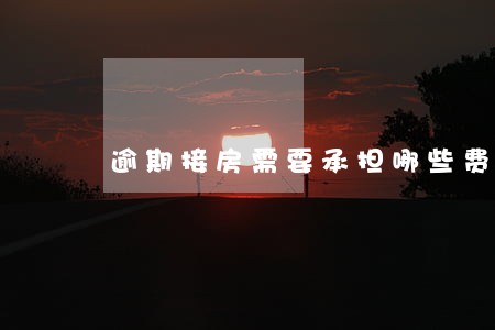 逾期接房需要承担哪些费用 逾期接房需要承担哪些费用