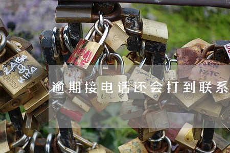 逾期接电话还会打到联系人上吗 逾期接电话还会打到联系人上吗