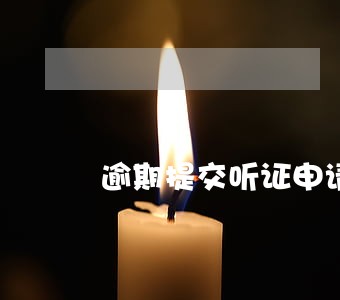 逾期提交听证申请的后果 逾期提交听证申请的后果