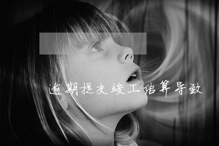逾期提交竣工结算导致