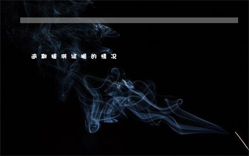 逾期提供证据的情况 逾期提供证据的情况