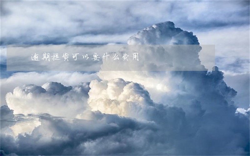 逾期提货可以要什么费用 逾期提货可以要什么费用