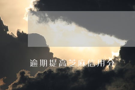 逾期提高芝麻信用分 逾期提高芝麻信用分