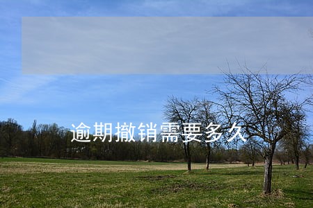 逾期撤销需要多久 逾期撤销需要多久