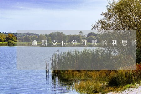 逾期支付分红款的利息的法律规定 逾期支付分红款的利息的法律规定