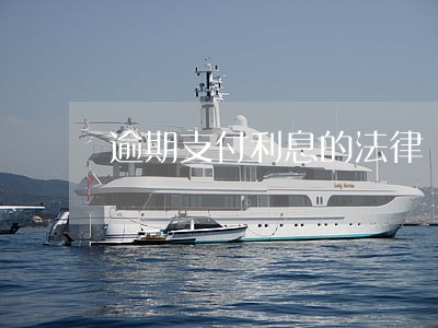 逾期支付利息的法律 逾期支付利息的法律