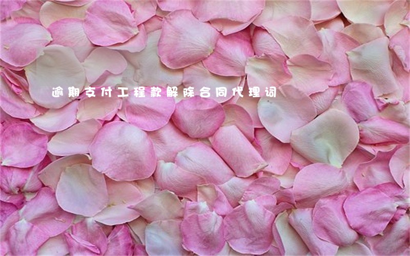 逾期支付工程款解除合同代理词 逾期支付工程款解除合同代理词