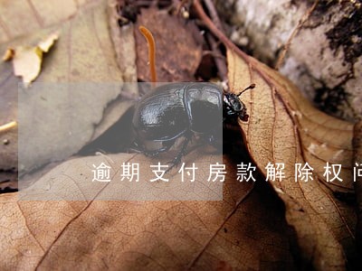 逾期支付房款解除权问题 逾期支付房款解除权问题