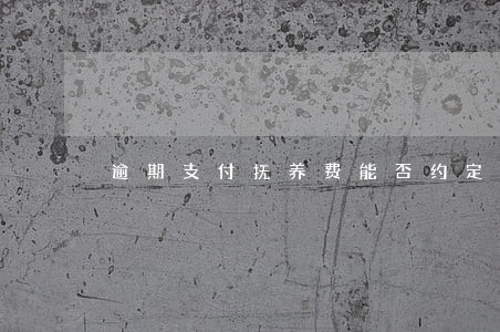 逾期支付抚养费能否约定违约金 逾期支付抚养费能否约定违约金