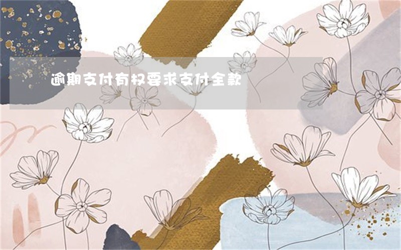 逾期支付有权要求支付全款 逾期支付有权要求支付全款