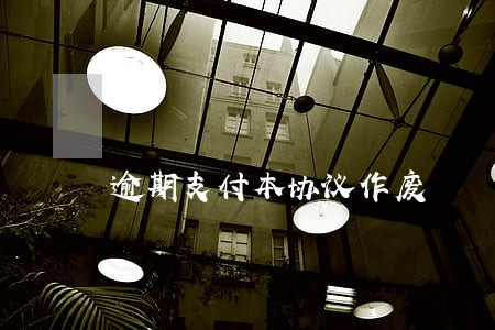 逾期支付本协议作废 逾期支付本协议作废